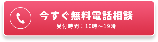 今すぐ無料電話相談 受付時間：10時〜19時
